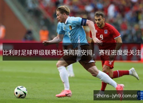 比利时足球甲级联赛比赛周期安排，赛程密度受关注