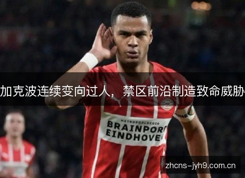加克波连续变向过人，禁区前沿制造致命威胁